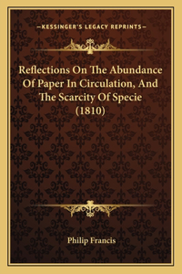 Reflections On The Abundance Of Paper In Circulation, And The Scarcity Of Specie (1810)