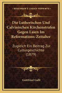 Die Lutherischen Und Calvinischen Kirchenstrafen Gegen Laien Im Reformations-Zeitalter