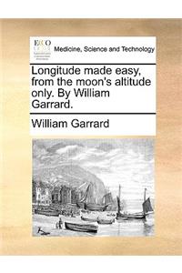 Longitude Made Easy, from the Moon's Altitude Only. by William Garrard.