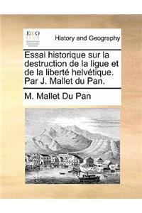 Essai Historique Sur La Destruction de La Ligue Et de La Liberte Helvetique. Par J. Mallet Du Pan.