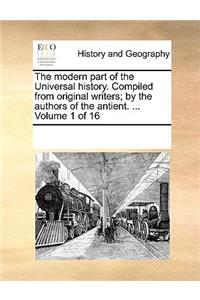 The Modern Part of the Universal History. Compiled from Original Writers; By the Authors of the Antient. ... Volume 1 of 16