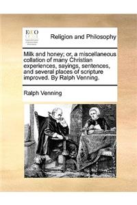 Milk and honey; or, a miscellaneous collation of many Christian experiences, sayings, sentences, and several places of scripture improved. By Ralph Venning.