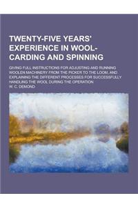 Twenty-Five Years' Experience in Wool-Carding and Spinning; Giving Full Instructions for Adjusting and Running Woolen Machinery from the Picker to the