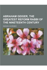Abraham Geiger, the Greatest Reform Rabbi of the Nineteenth Century