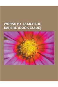 Works by Jean-Paul Sartre (Book Guide): Books by Jean-Paul Sartre, Novels by Jean-Paul Sartre, Plays by Jean-Paul Sartre, Short Story Collections by J