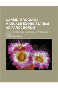 Candidi Brognoli Manuale Exorcistarum AC Parochorum; Hoc Est Tractatus de Curatione, AC Protectione Divina