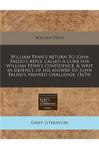 William Penn's Return to John Faldo's Reply, Called a Curb for William Penn's Confidence, & Writ in Defence of His Answer to John Faldo's Printed Chal