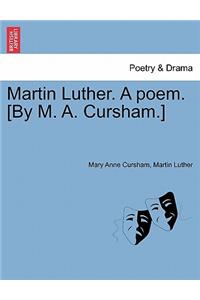Martin Luther. a Poem. [by M. A. Cursham.]