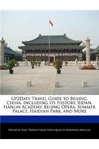 Up2date Travel Guide to Beijing, China, Including Its History, Xidan, Hanlin Academy, Beijing Opera, Summer Palace, Haidian Park, and More