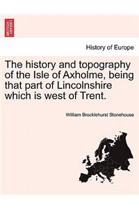 The history and topography of the Isle of Axholme, being that part of Lincolnshire which is west of Trent.