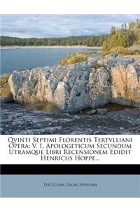 Qvinti Septimi Florentis Tertvlliani Opera: V. 1. Apologeticum Secundum Utramque Libri Recensionem Edidit Henricus Hoppe...