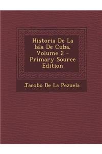 Historia de La Isla de Cuba, Volume 2 (Primary Source)