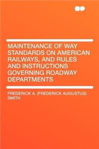 Maintenance of Way Standards on American Railways, and Rules and Instructions Governing Roadway Departments