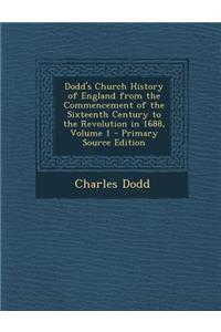 Dodd's Church History of England from the Commencement of the Sixteenth Century to the Revolution in 1688, Volume 1 - Primary Source Edition