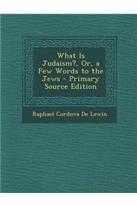 What Is Judaism?, Or, a Few Words to the Jews