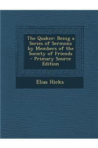 The Quaker: Being a Series of Sermons by Members of the Society of Friends - Primary Source Edition