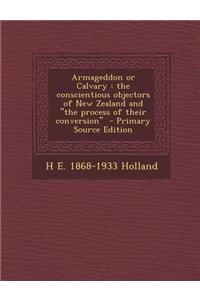 Armageddon or Calvary: The Conscientious Objectors of New Zealand and the Process of Their Conversion - Primary Source Edition