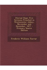 Eternal Hope: Five Sermons Preached in Westminster Abbey, November and December, 1877