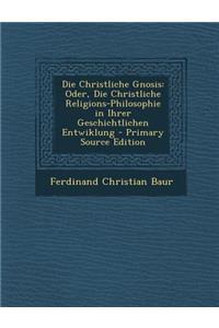 Die Christliche Gnosis: Oder, Die Christliche Religions-Philosophie in Ihrer Geschichtlichen Entwiklung - Primary Source Edition