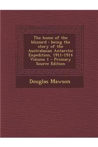 The Home of the Blizzard: Being the Story of the Australasian Antarctic Expedition, 1911-1914 Volume 1