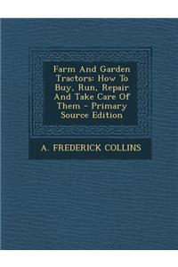 Farm and Garden Tractors: How to Buy, Run, Repair and Take Care of Them