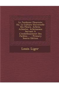 Le Jardinier Fleuriste: Ou, La Culture Universelle Des Fleurs, Arbres, Arbustes, Arbrisseaux Servant A L'Embellissement Des Jardins ...