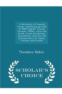 Dictionary of Musical Terms, Containing Upwards of 9000 English, French, German, Italian, Latin and Greek Words and Phrases, Preceded by Rules for the Pronunciation of Italian, German and French; - Scholar's Choice Edition