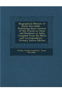 Biographical Memoir of James Dinwiddie ... Embracing Some Account of His Travels in China and Residence in India Compiled from His Notes and Correspon