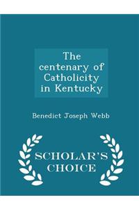 The Centenary of Catholicity in Kentucky - Scholar's Choice Edition