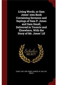 Living Words, or Sam Jones' own Book Containing Sermons and Sayings of Sam P. Jones and Sam Small, Delivered in Toronto and Elsewhere, With the Story of Mr. Jones' Lif