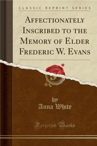 Affectionately Inscribed to the Memory of Elder Frederic W. Evans (Classic Reprint)
