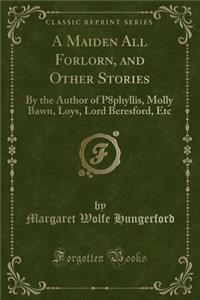 A Maiden All Forlorn, and Other Stories: By the Author of P8phyllis, Molly Bawn, Loys, Lord Beresford, Etc (Classic Reprint)