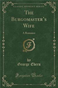 The Burgomaster's Wife: A Romance (Classic Reprint)