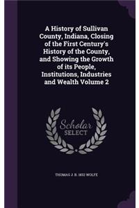 A History of Sullivan County, Indiana, Closing of the First Century's History of the County, and Showing the Growth of its People, Institutions, Industries and Wealth Volume 2