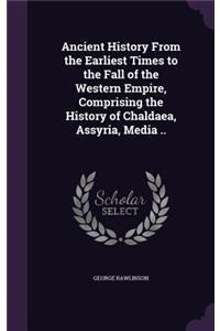 Ancient History From the Earliest Times to the Fall of the Western Empire, Comprising the History of Chaldaea, Assyria, Media ..