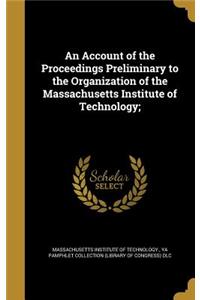 Account of the Proceedings Preliminary to the Organization of the Massachusetts Institute of Technology;