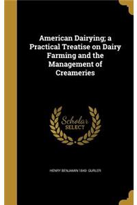 American Dairying; a Practical Treatise on Dairy Farming and the Management of Creameries