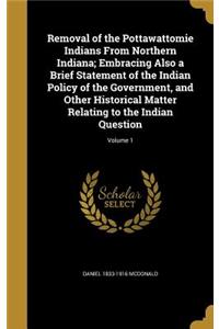 Removal of the Pottawattomie Indians From Northern Indiana; Embracing Also a Brief Statement of the Indian Policy of the Government, and Other Historical Matter Relating to the Indian Question; Volume 1