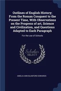 Outlines of English History; From the Roman Conquest to the Present Time, with Observations on the Progress of Art, Science and Civilization, and Questions Adapted to Each Paragraph