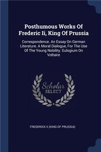 Posthumous Works Of Frederic Ii, King Of Prussia