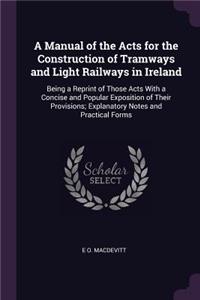 A Manual of the Acts for the Construction of Tramways and Light Railways in Ireland