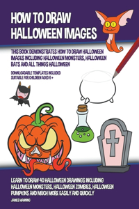 How to Draw Halloween Images (This Book Demonstrates How to Draw Halloween Images Including Halloween Monsters, Halloween Bats and All Things Halloween)