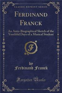 Ferdinand Franck: An Auto-Biographical Sketch of the Youthful Days of a Musical Student (Classic Reprint)