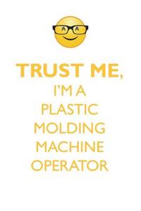 Trust Me, I'm a Plastic Molding Machine Operator Affirmations Workbook Positive Affirmations Workbook. Includes: Mentoring Questions, Guidance, Supporting You.