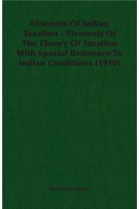 Elements Of Indian Taxation - Elements Of The Theory Of Taxation With Special Reference To Indian Conditions (1910)