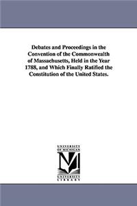 Debates and Proceedings in the Convention of the Commonwealth of Massachusetts, Held in the Year 1788, and Which Finally Ratified the Constitution of