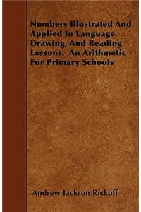 Numbers Illustrated And Applied In Language, Drawing, And Reading Lessons. An Arithmetic For Primary Schools