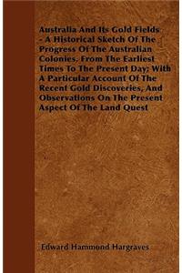 Australia And Its Gold Fields - A Historical Sketch Of The Progress Of The Australian Colonies, From The Earliest Times To The Present Day; With A Particular Account Of The Recent Gold Discoveries, And Observations On The Present Aspect Of The Land