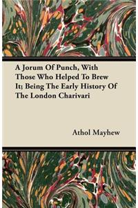 A Jorum Of Punch, With Those Who Helped To Brew It; Being The Early History Of The London Charivari