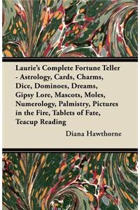 Laurie's Complete Fortune Teller - Astrology, Cards, Charms, Dice, Dominoes, Dreams, Gipsy Lore, Mascots, Moles, Numerology, Palmistry, Pictures in the Fire, Tablets of Fate, Teacup Reading